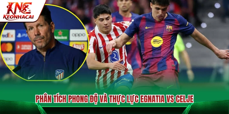 Đánh giá phong độ và tương quan sức mạnh Egnatia vs Celje