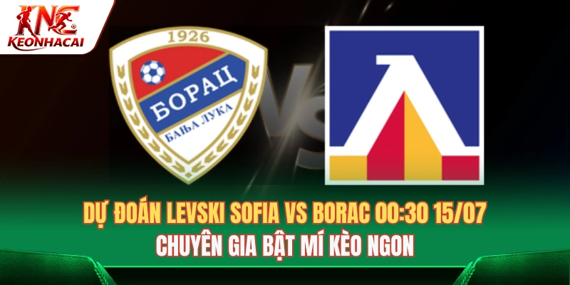 Dự đoán Levski Sofia Vs Borac 00:30 15/07: Chuyên Gia Bật Mí Kèo Ngon