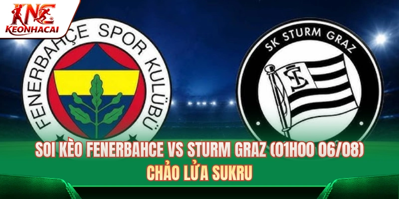 Soi Kèo Fenerbahce Vs Sturm Graz (01h00 Ngày 06/08) Chi Tiết