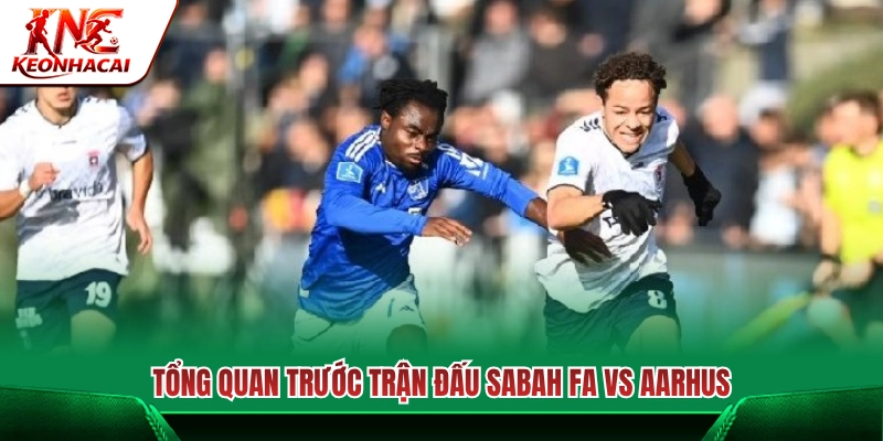 Nhận định tổng quan cuộc đối đầu giữa Sabah FA Vs Aarhus