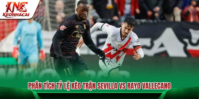 Nhận định tỷ lệ kèo trận Sevilla vs Rayo Vallecano