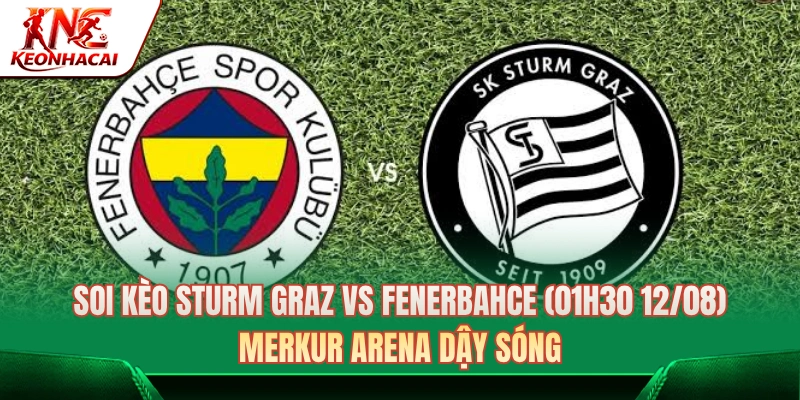 Sturm Graz Vs Fenerbahce (01h30 12/08): Merkur Arena Dậy Sóng